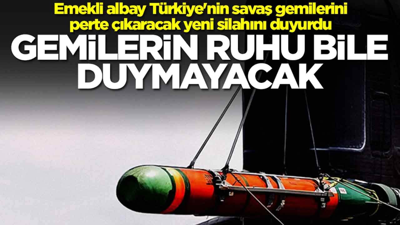 Emekli albay Türkiye'nin savaş gemilerini perte çıkaracak yeni silahını duyurdu: Gemilerin ruhu bile duymayacak