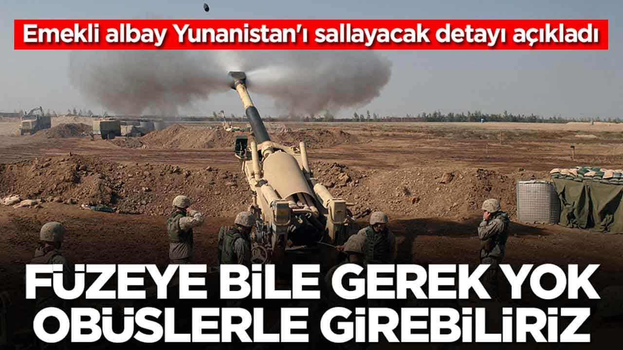 Emekli albay Yunanistan'ı sallayacak detayı açıkladı: Füzeye bile gerek yok obüslerle girebiliriz