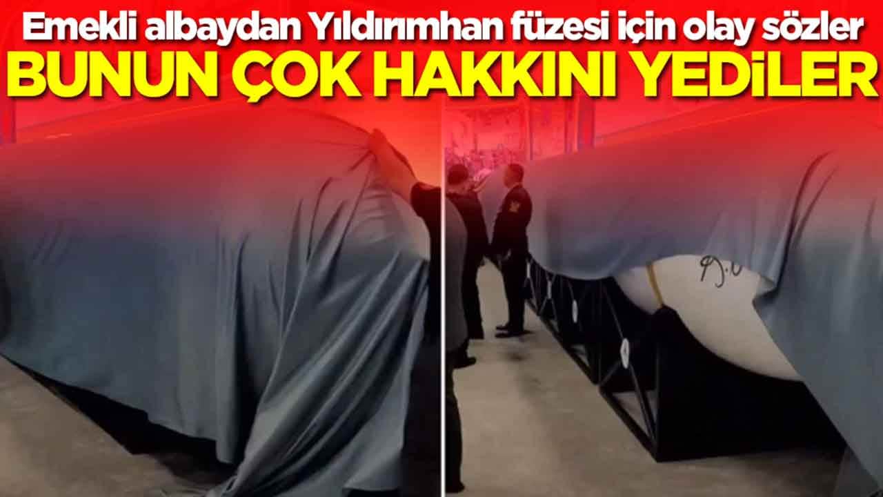Emekli albaydan Yıldırımhan füzesi için olay sözler: Bunun çok hakkını yediler