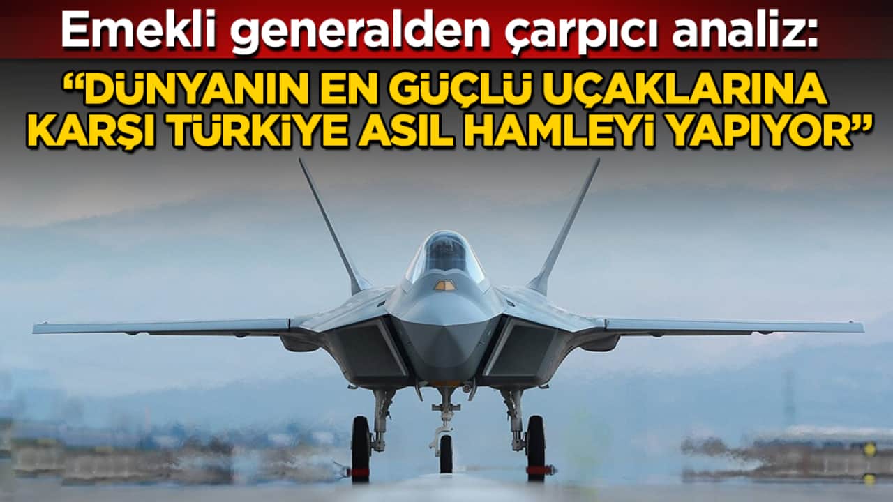Emekli generalden çarpıcı analiz: "Dünyanın en güçlü uçaklarına karşı Türkiye asıl hamleyi yapıyor"