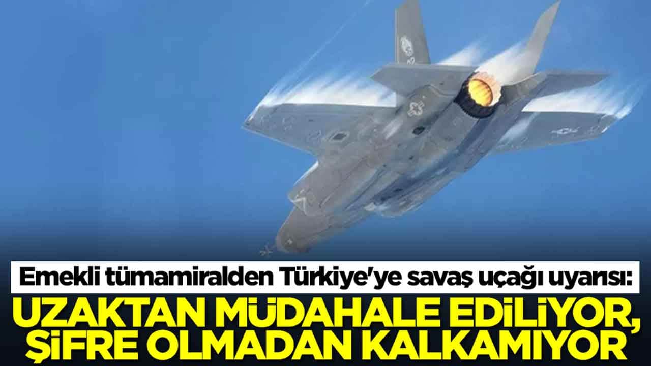 Emekli tümamiralden Türkiye'ye savaş uçağı uyarısı: Uzaktan müdahale ediliyor, şifre olmadan kalkamıyor