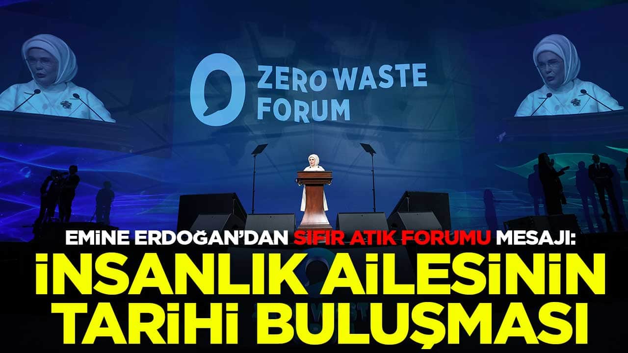 Emine Erdoğan'dan Sıfır Atık Forumu mesajı: İnsanlık ailesinin tarihi buluşması