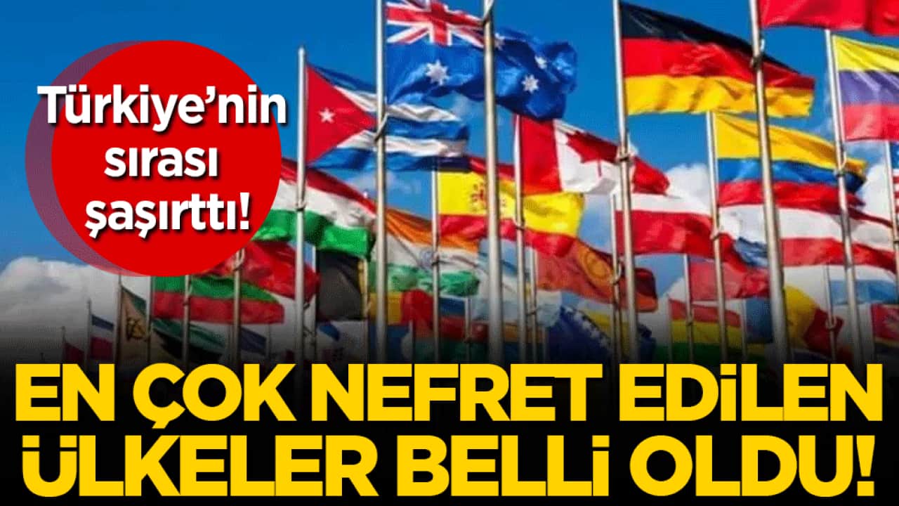 En çok nefret edilen ülkeler belli oldu! Bakın Türkiye kaçıncı sırada!