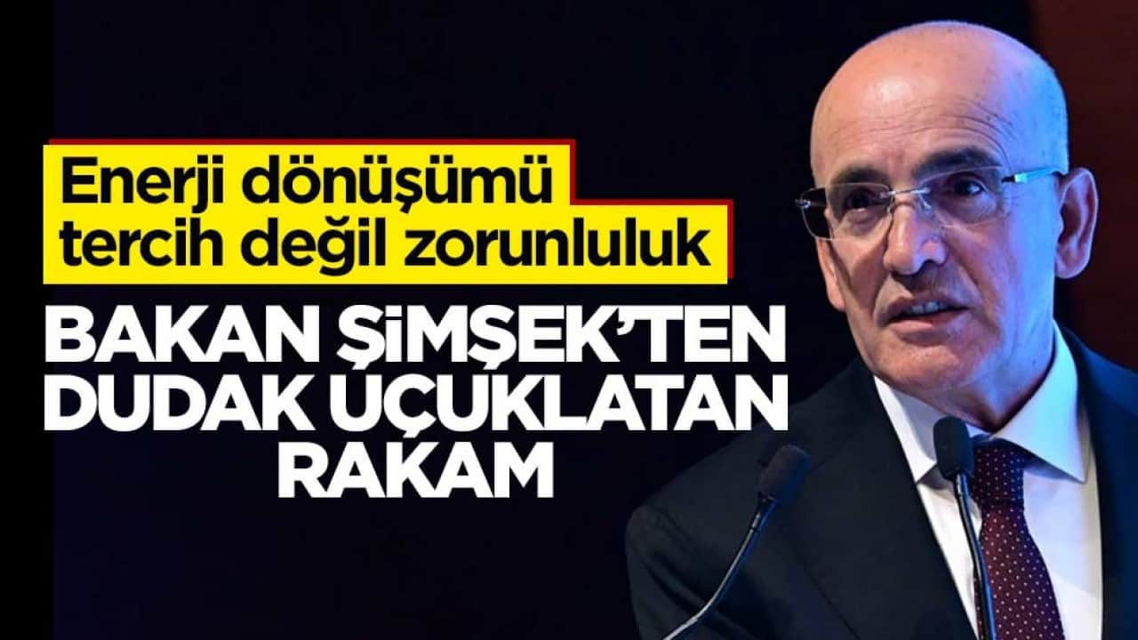 Enerji dönüşümü tercih değil zorunluluk! Bakan Şimşek’ten dudak uçuklatan rakam