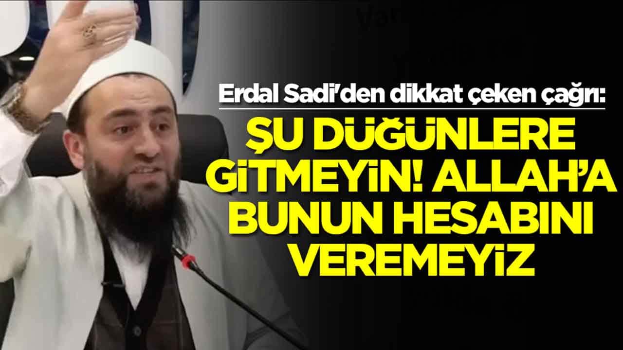 Erdal Sadi'den dikkat çeken çağrı:  Şu düğünlere gitmeyin kardeşim Allah’a bunun hesabını veremeyiz