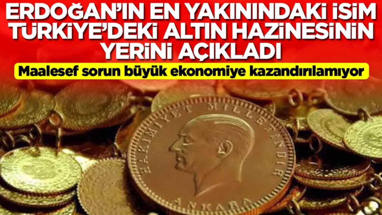 Erdoğan'ın en yakınındaki isim Türkiye'deki altın hazinesinin yerini açıkladı: Maalesef ekonomiye kazandırılamıyor