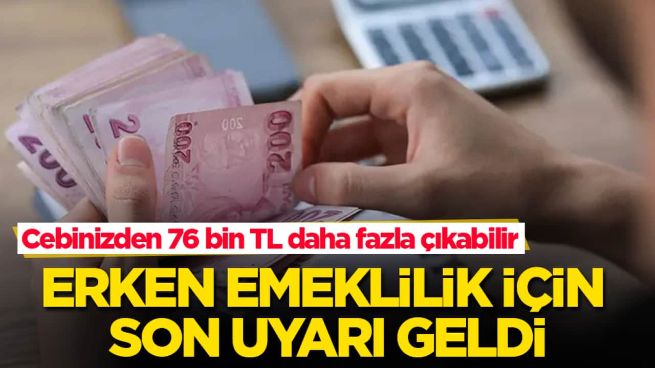 Erken emeklilik için son uyarı geldi: Cebinizden 76 bin TL daha fazla çıkabilir