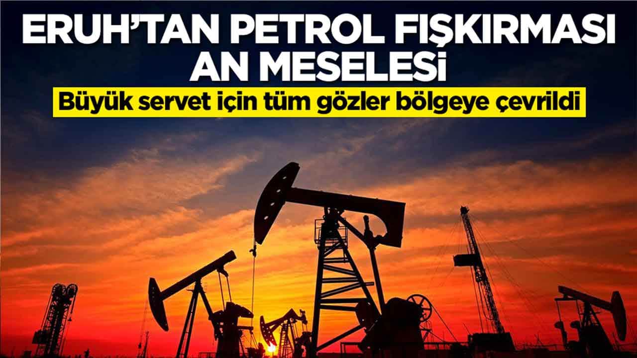 Eruh'tan petrol fışkırması an meselesi: Büyük servet için tüm gözler bölgeye çevrildi