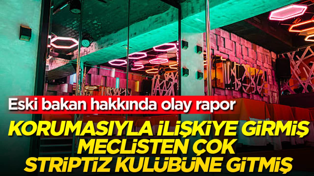 Eski bakan hakkında olay rapor! Korumasıyla ilişkiye girmiş, meclisten çok striptiz kulübüne gitmiş