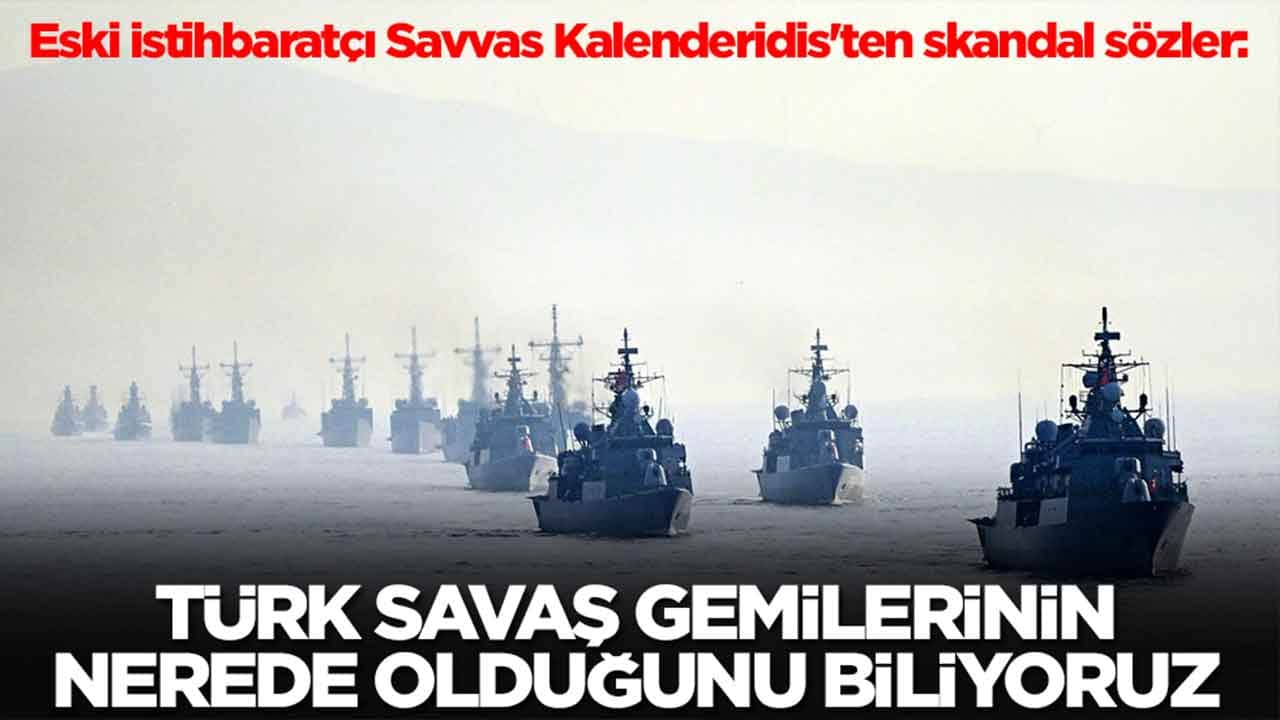  Eski istihbaratçı Savvas Kalenderidis'ten skandal sözler: Türk gemilerinin nerede olduğunu biliyoruz