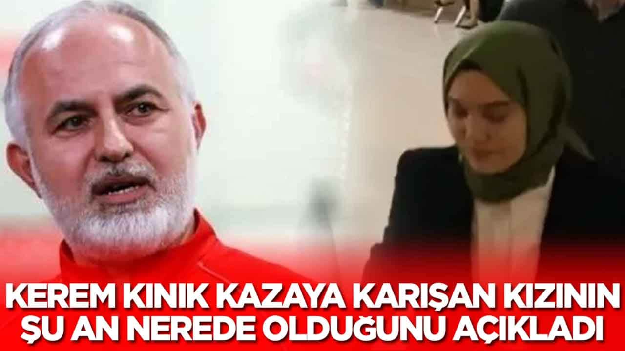 Eski Kızılay Başkanı Kerem Kınık, kazaya karışan kızının şu an nerede olduğunu açıkladı