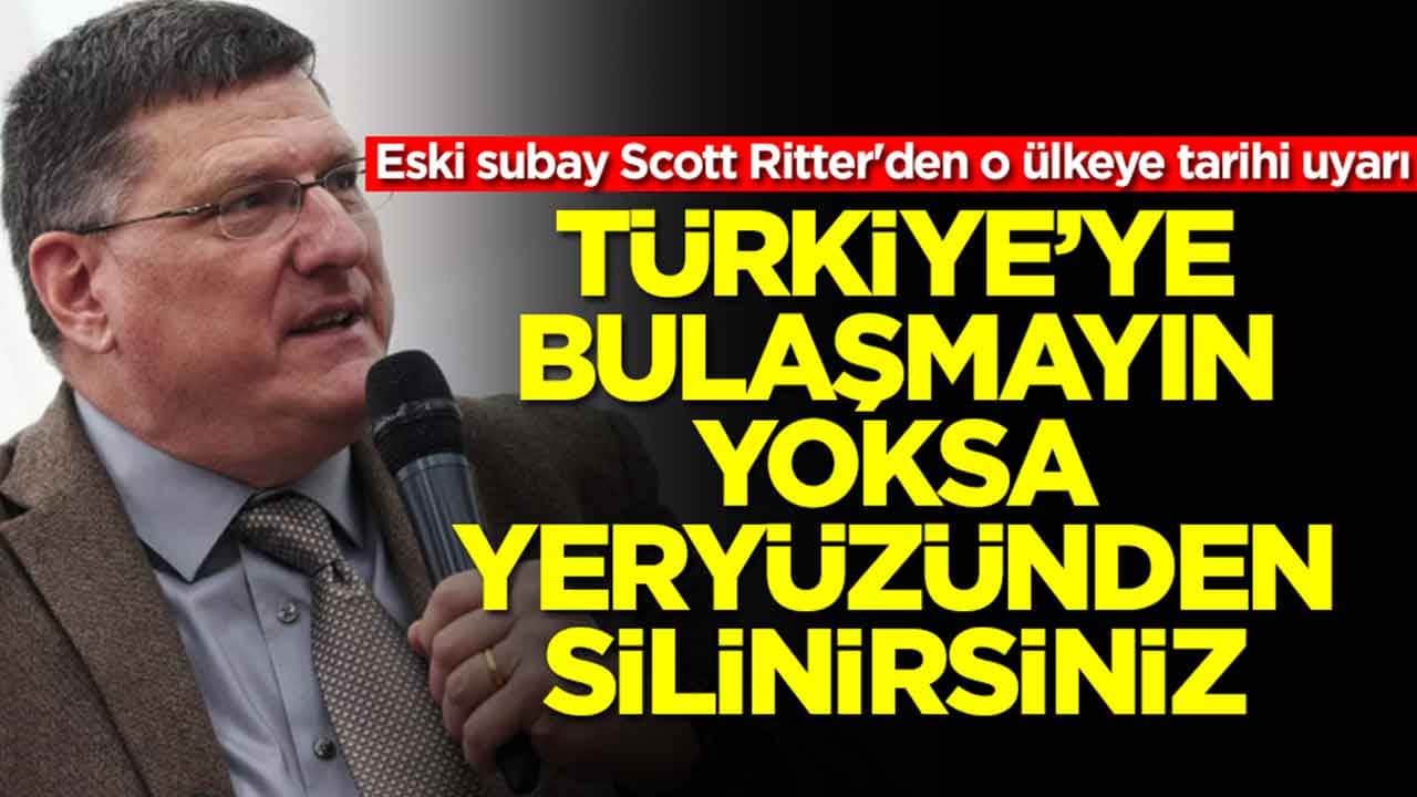 Eski subay Scott Ritter'den o ülkeye tarihi uyarı: Türkiye'ye bulaşmayın yoksa yeryüzünden silinirsiniz
