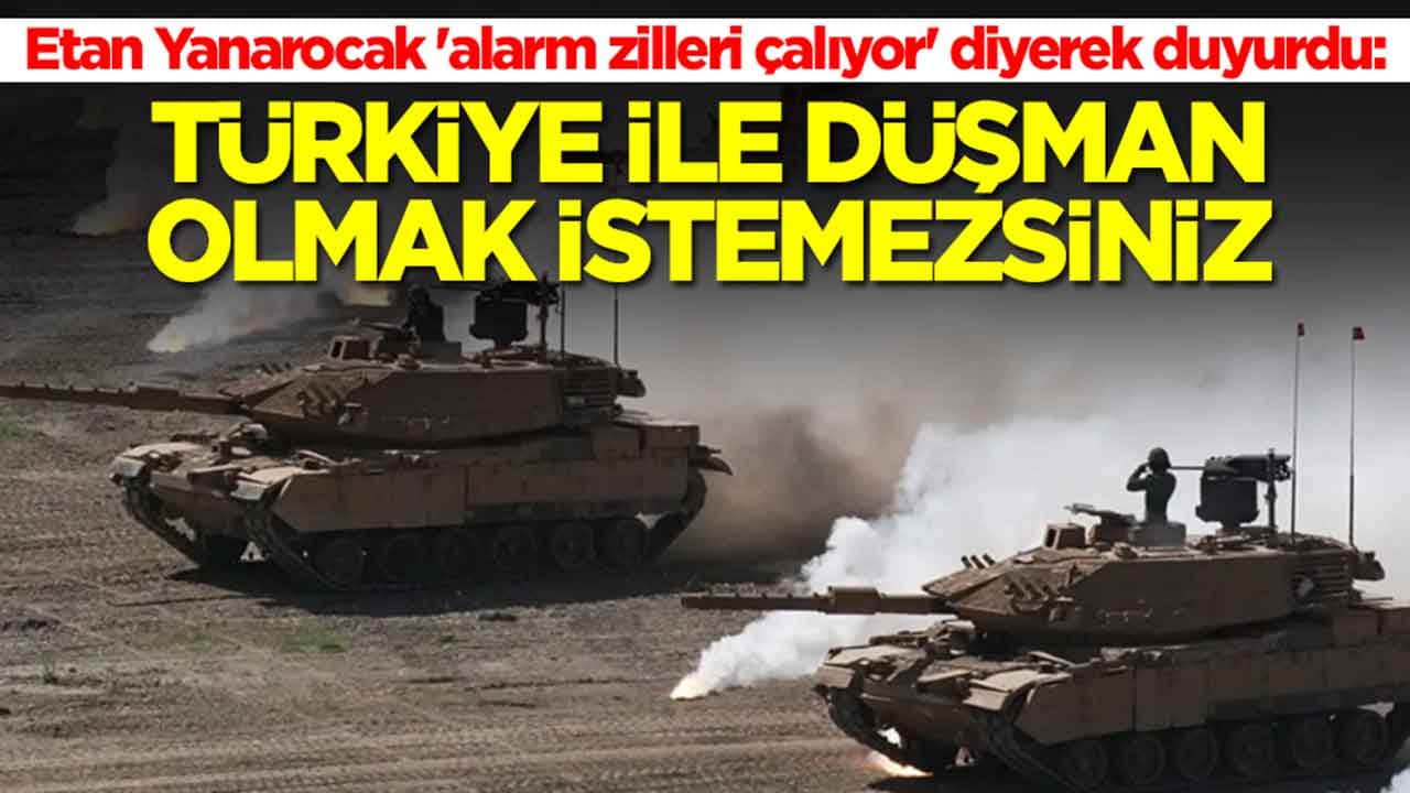 Etan Yanarocak 'alarm zilleri çaldı' diyerek duyurdu: Türkiye ile düşman olmak istemezsiniz