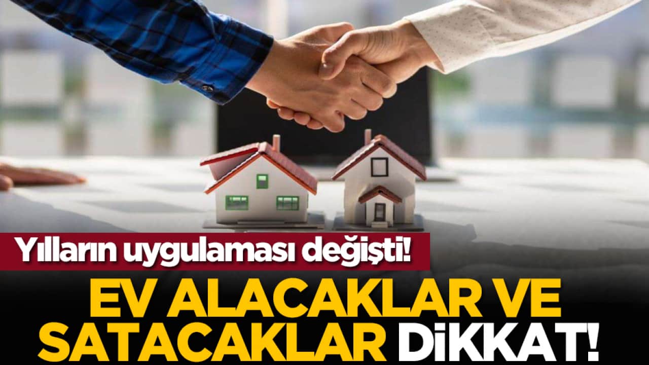 Ev alacaklar ve satacaklar dikkat! Yılların uygulaması değişti!