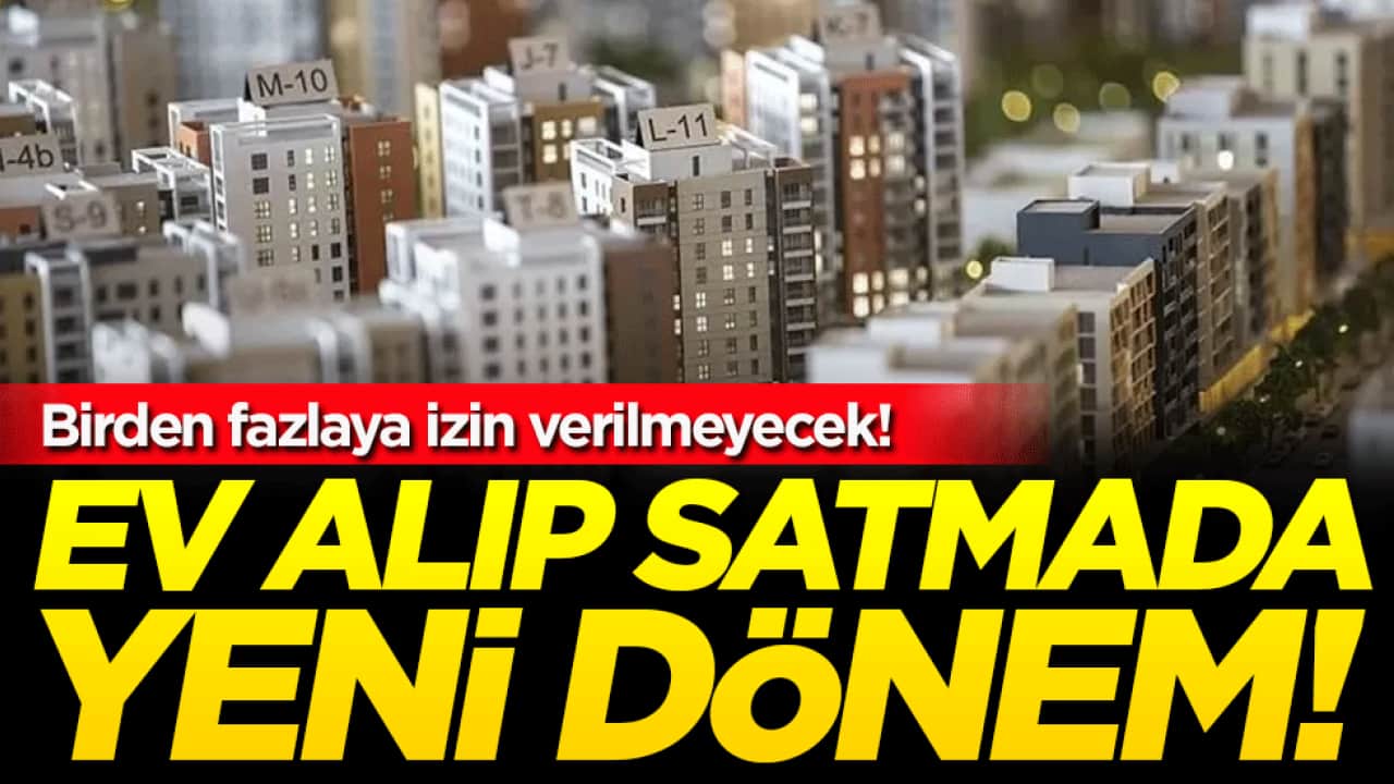 Ev alıp satmada yeni dönem: Birden fazlaya izin verilmeyecek!