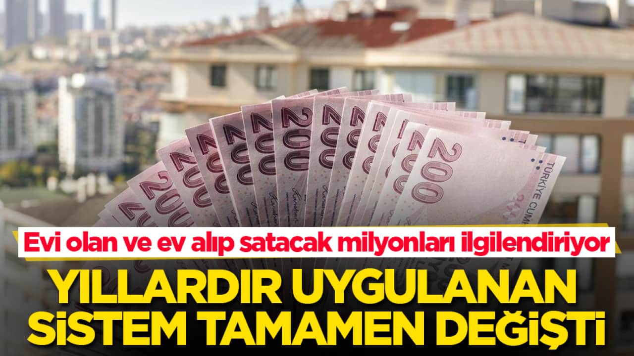 Evi olan ve ev alıp satacak milyonları ilgilendiriyor! Yıllardır uygulanan sistem tamamen değişti