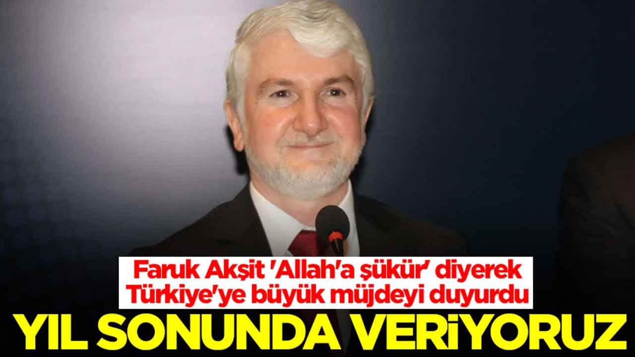 Faruk Akşit 'Allah'a şükür' diyerek Türkiye'ye büyük müjdeyi duyurdu: Yıl sonunda veriyoruz