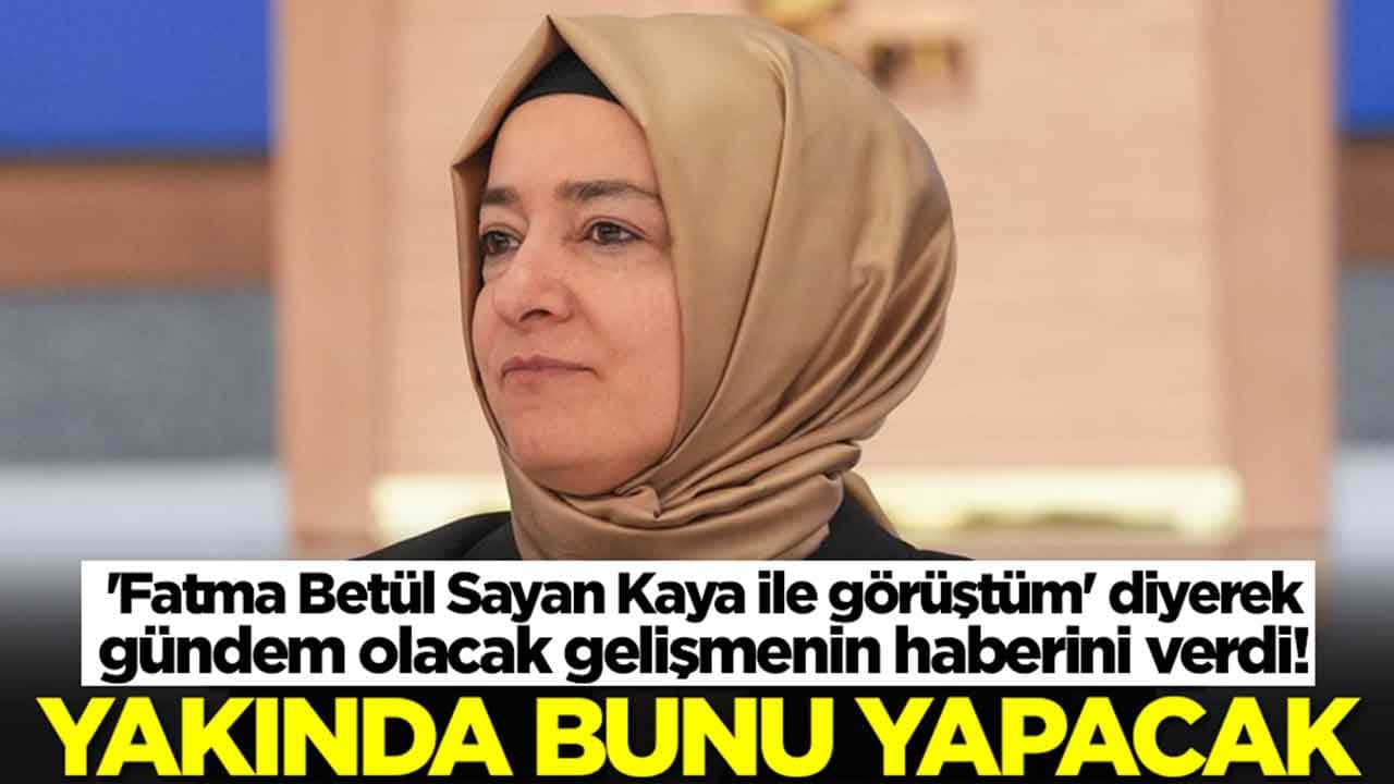 'Fatma Betül Sayan Kaya ile görüştüm' diyerek gündem olacak gelişmenin haberini verdi: Yakında bunu yapacak