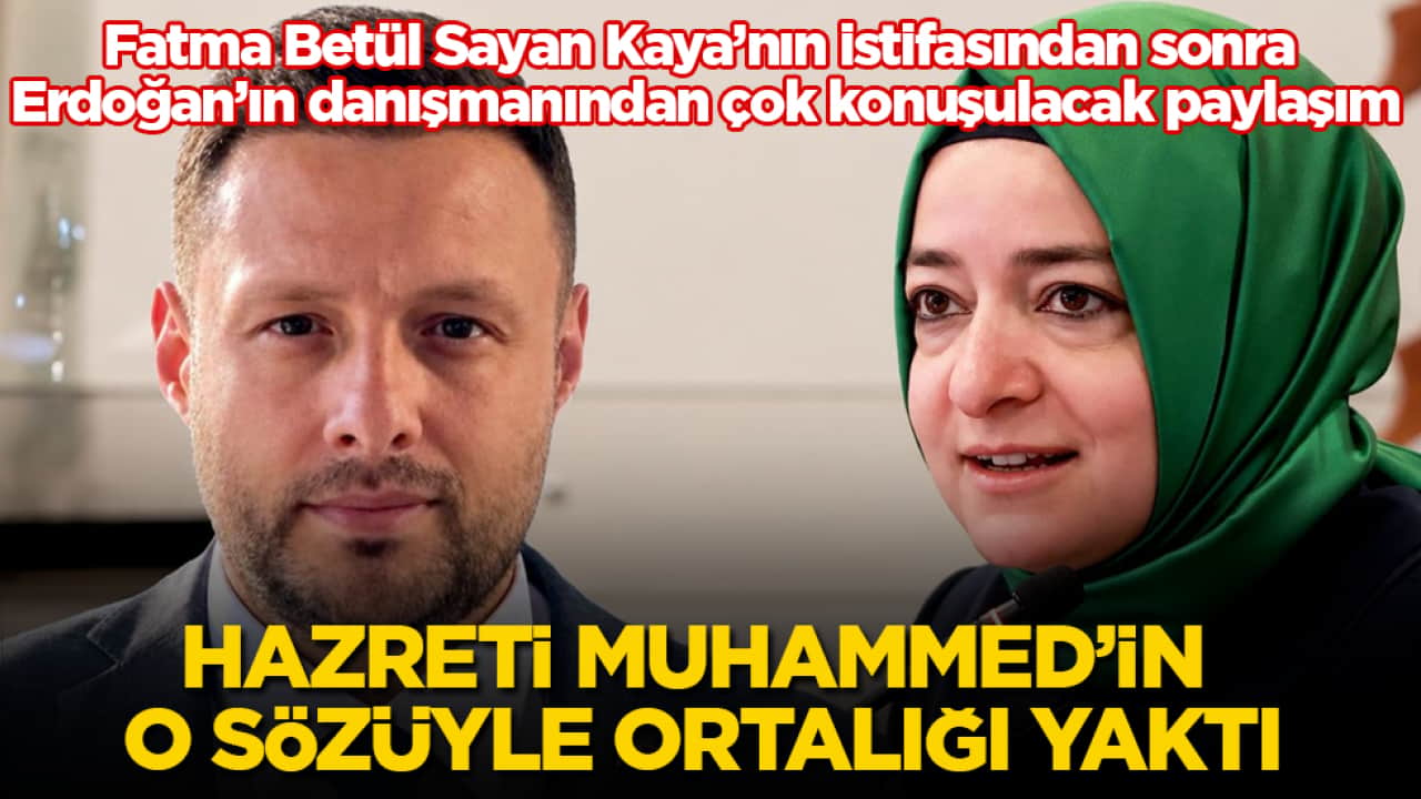 Fatma Betül Sayan Kaya’nın istifasından sonra Erdoğan’ın danışmanından çok konuşulacak paylaşım! Hz. Muhammed’in o sözüyle ortalığı yaktı