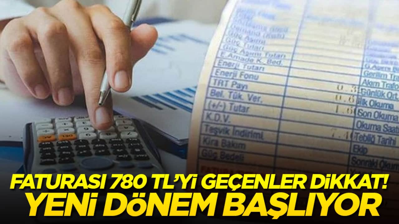Faturası 780 TL’yi geçenler dikkat! Yeni dönem başlıyor