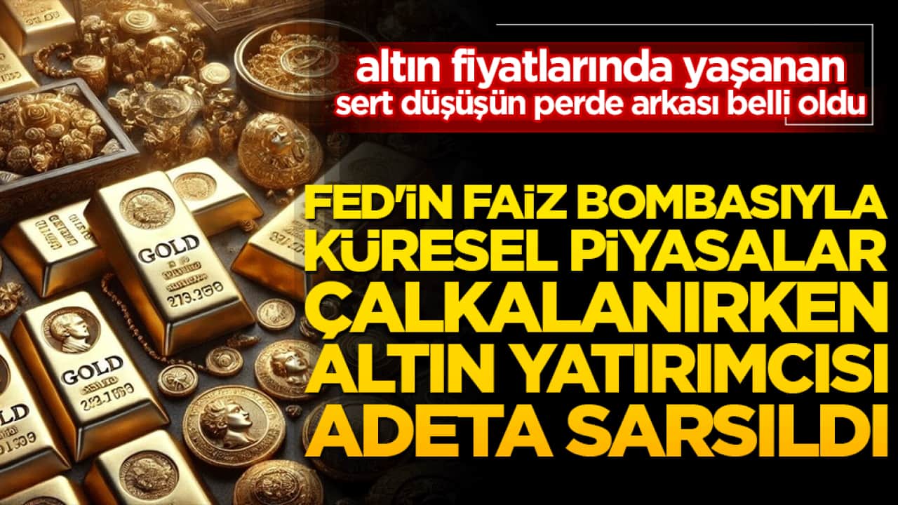 Fed'in faiz bombasıyla küresel piyasalar çalkalanırken altın yatırımcısı son gelişmeyle adeta sarsıldı!