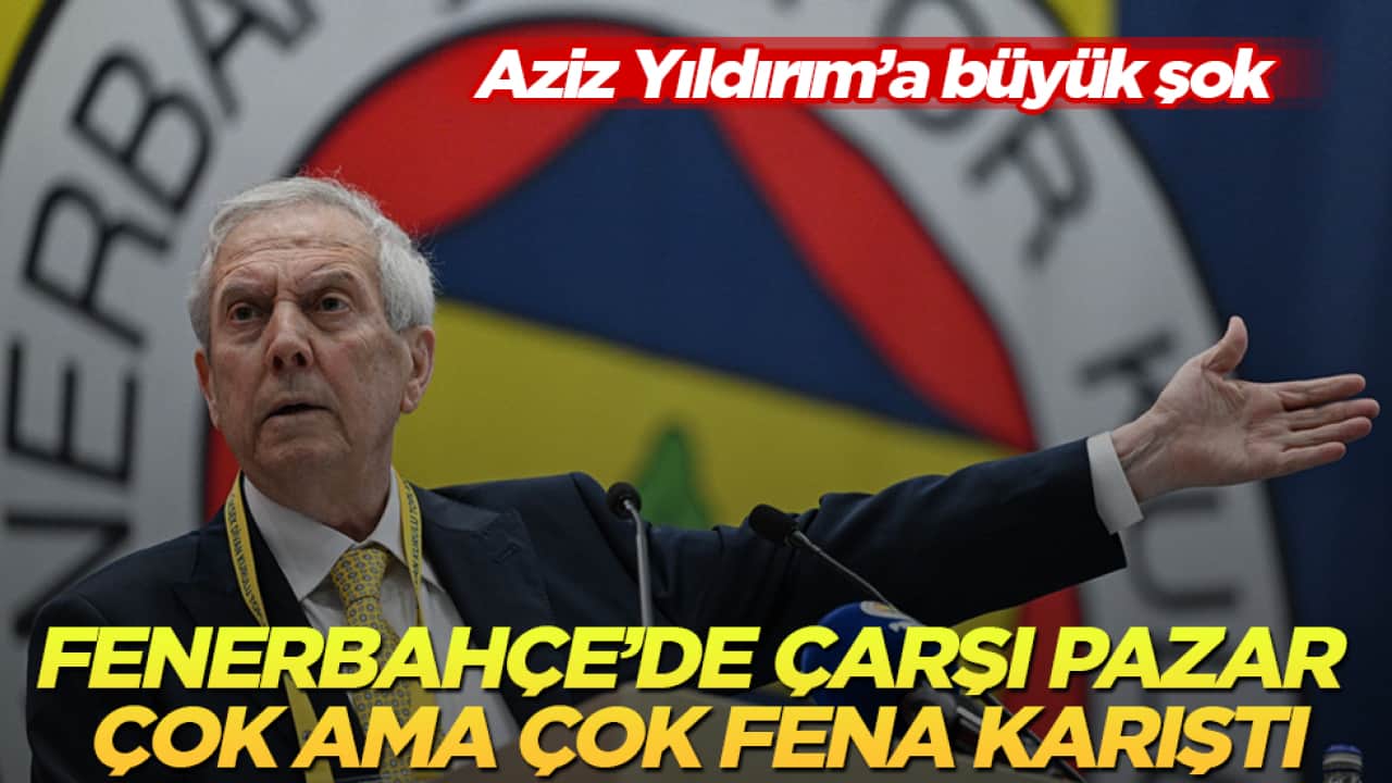 Fenerbahçe’de çarşı pazar çok ama çok fena karıştı! Aziz Yıldırım’a büyük şok