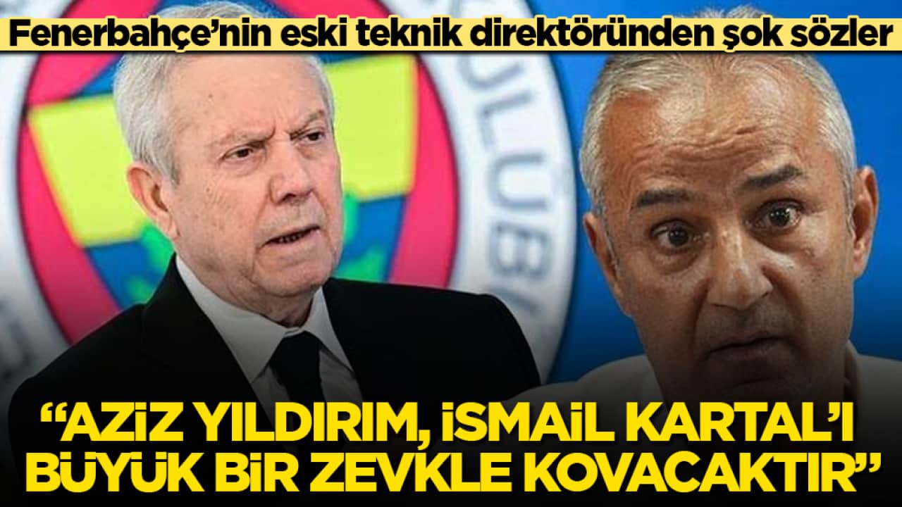 Fenerbahçe’nin eski teknik direktöründen şok sözler: Aziz Yıldırım, İsmail Kartal’ı büyük bir zevkle kovacaktır