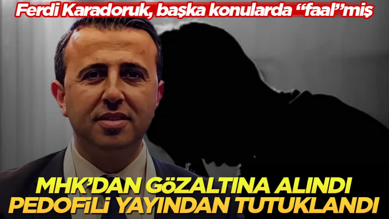 Ferdi Karadoruk başka konularda "faal"miş! MHK’dan gözaltına alındı, pedofili yayından tutuklandı