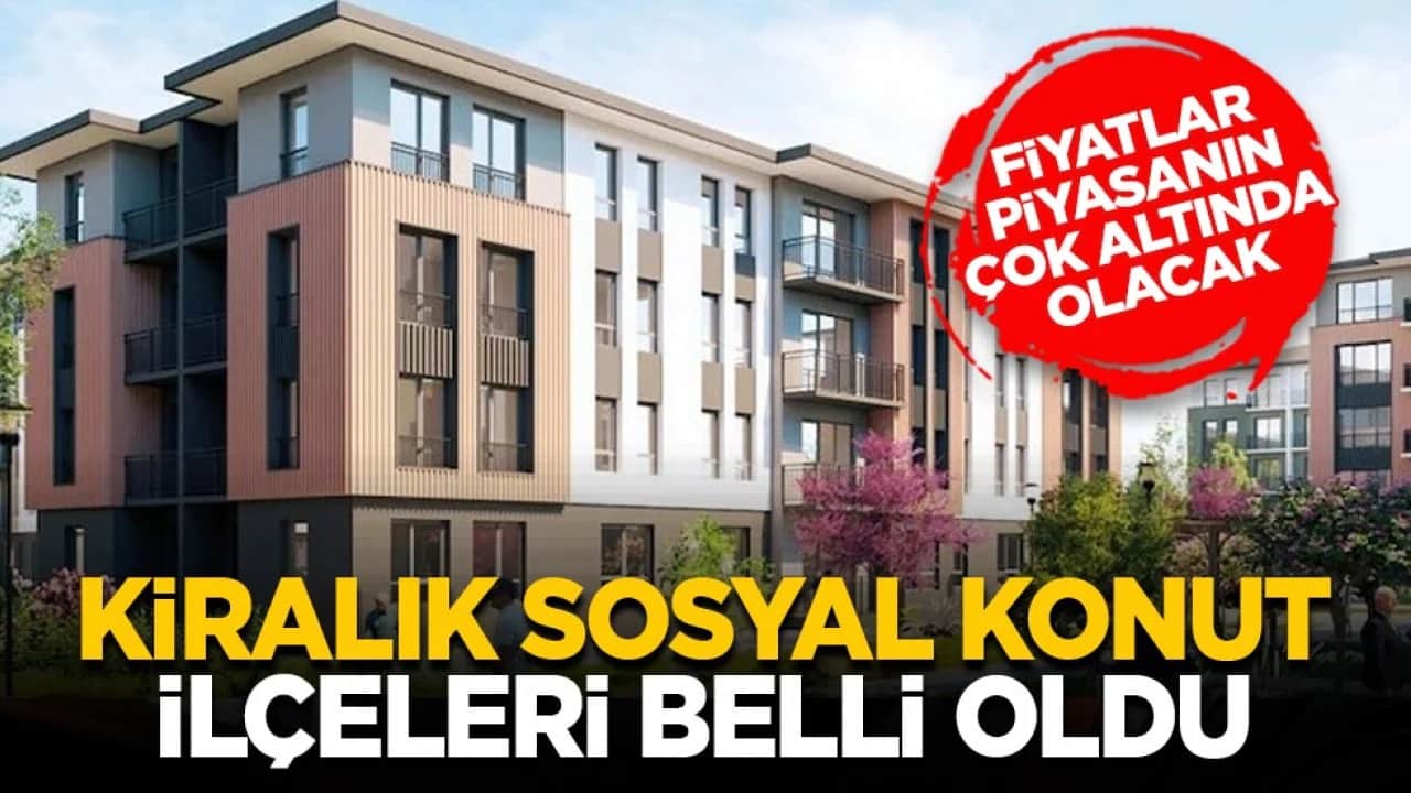 Fiyatlar piyasanın çok altında olacak: Kiralık sosyal konut ilçeleri belli oldu