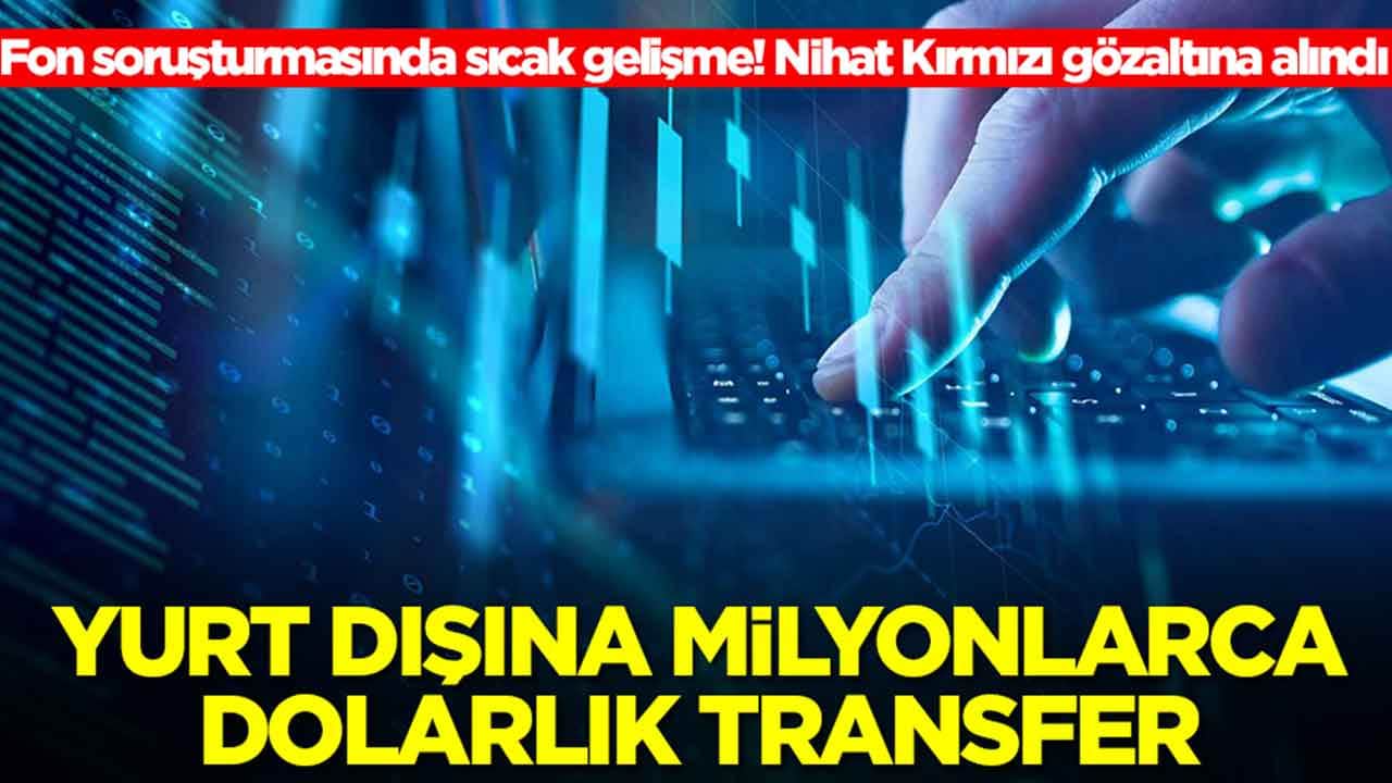 Fon soruşturmasında sıcak gelişme: O ülkeye 15 milyon dolar ve 25 milyon euroluk transferler yapılmış