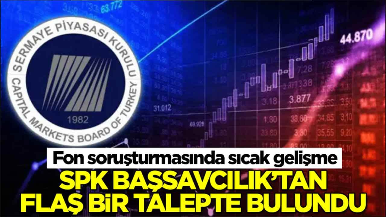 Fon soruşturmasında sıcak gelişme: SPK, Başsavcılık’tan flaş bir talepte bulundu