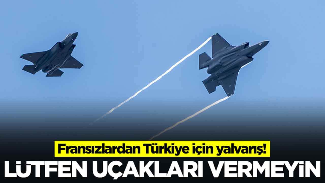 Fransızlardan Türkiye için yalvarış: Lütfen uçakları vermeyin
