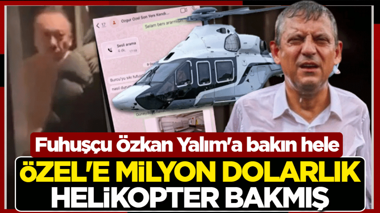 Fuhuşçu Özkan Yalım'a bakın hele! Özel’e milyon dolarlık helikopter bakmış