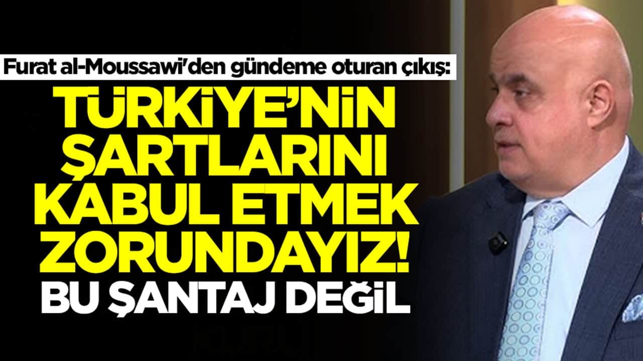 Furat al-Moussawi'den gündeme oturan çıkış: Türkiye'nin şartlarını kabul etmek zorundayız, bu şantaj değil