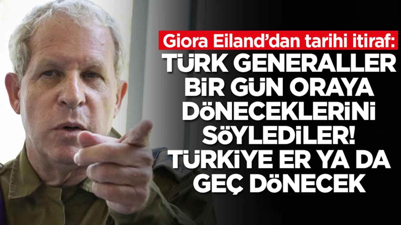 Giora Eiland: Türk generaller bir gün oraya döneceklerini söylediler, Türkiye er ya da geç dönecek
