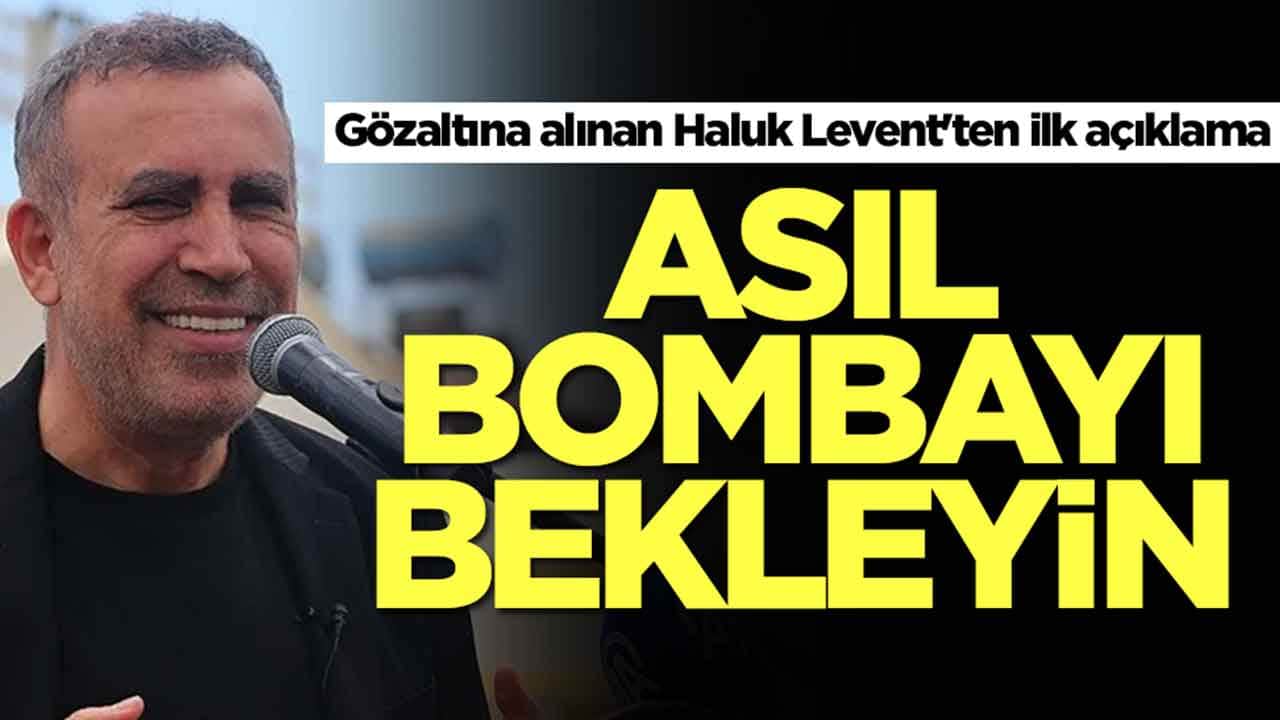Gözaltına alınan Haluk Levent'ten ilk açıklama: Asıl bombayı bekleyin