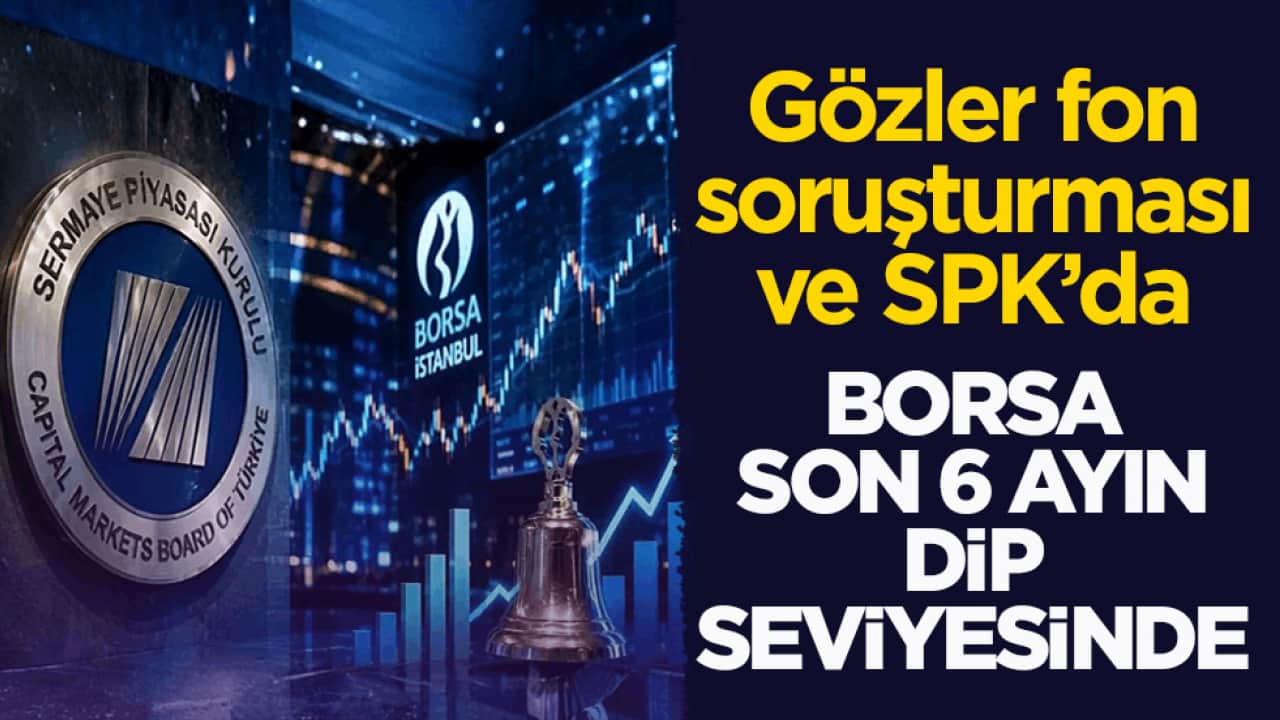 Gözler fon soruşturması ve SPK’da! Borsa son 6 ayın dip seviyesinde