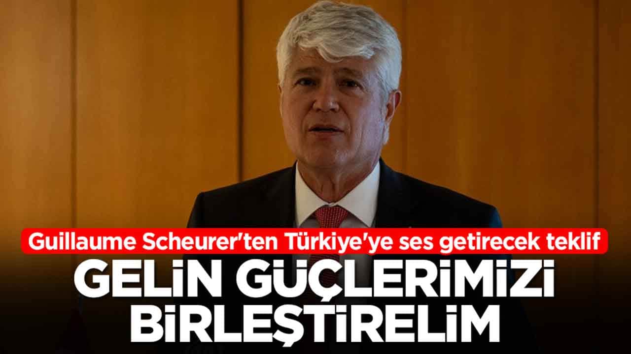 Guillaume Scheurer'ten Türkiye'ye ses getirecek teklif: Gelin güçlerimizi birleştirelim