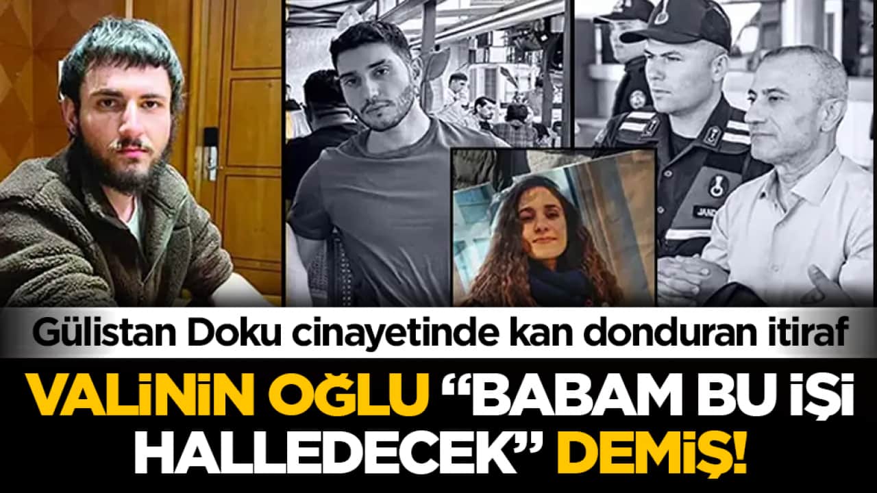 Gülistan Doku cinayetinde kan donduran itiraf! Valinin oğlu ‘babam bu işi halledecek’ demiş 