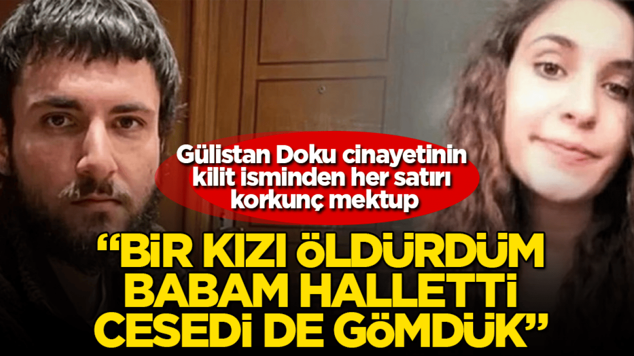 Gülistan Doku cinayetinin kilit isminden her satırı korkunç mektup: "Bir kızı öldürdüm, babam halletti, cesedi de gömdük"