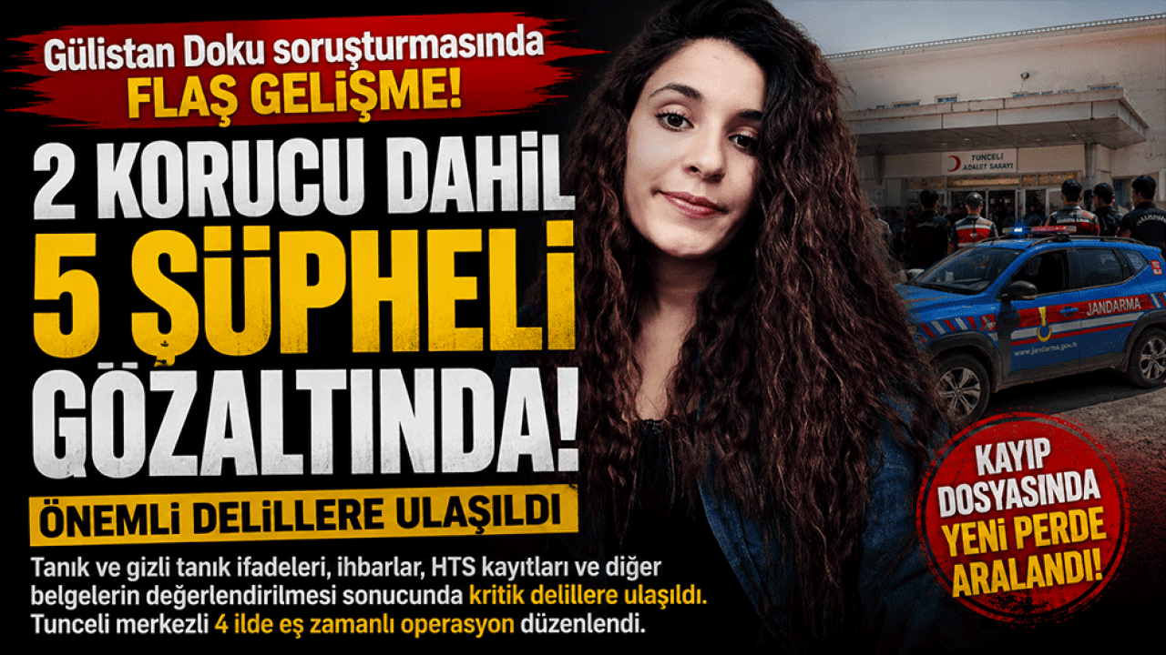 Gülistan Doku dosyasında kritik kırılma! 5 şüpheli gözaltında, soruşturmada yeni perde aralandı
