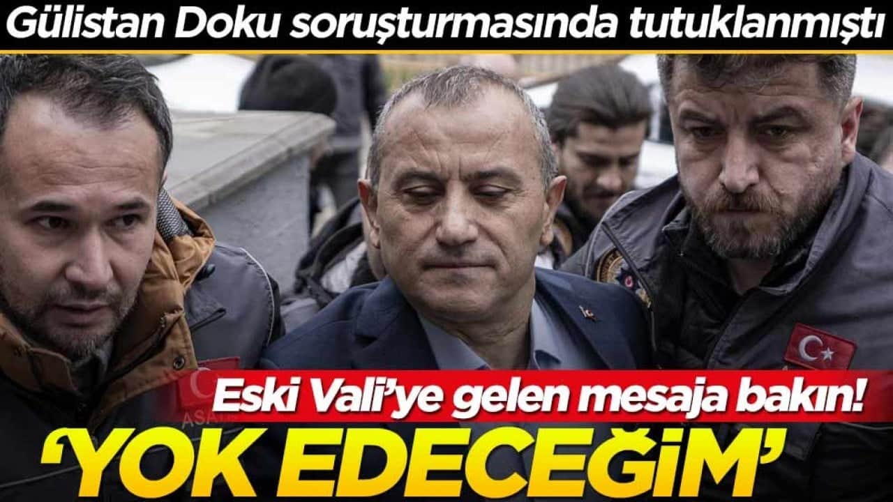 Gülistan Doku soruşturmasında tutuklanmıştı… Eski Vali’ye gelen mesajlara bakın! ‘Yok edeceğim’