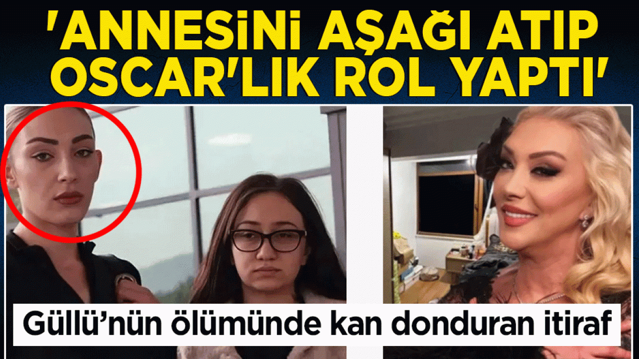Güllü’nün ölümünde kan donduran itiraf: ‘Annesini aşağı atıp Oscar'lık rol yaptı’