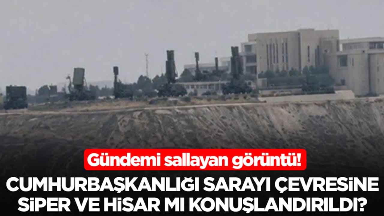 Gündemi sallayan görüntü: Cumhurbaşkanlığı Sarayı çevresine SİPER ve HİSAR mı konuşlandırıldı