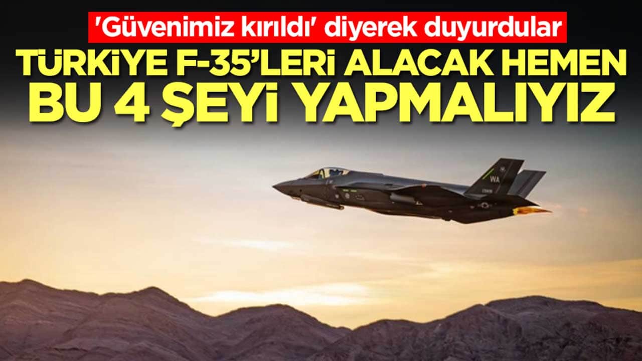 'Güvenimiz kırıldı' diyerek duyurdular: Türkiye F-35'leri alacak, hemen bu 4 şeyi yapmalıyız