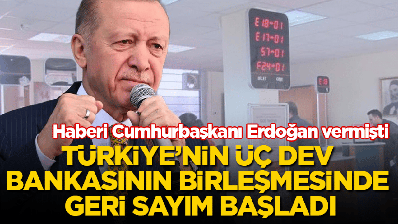 Haberi Cumhurbaşkanı Erdoğan vermişti! Türkiye’nin üç dev bankasının birleşmesinde geri sayım başladı