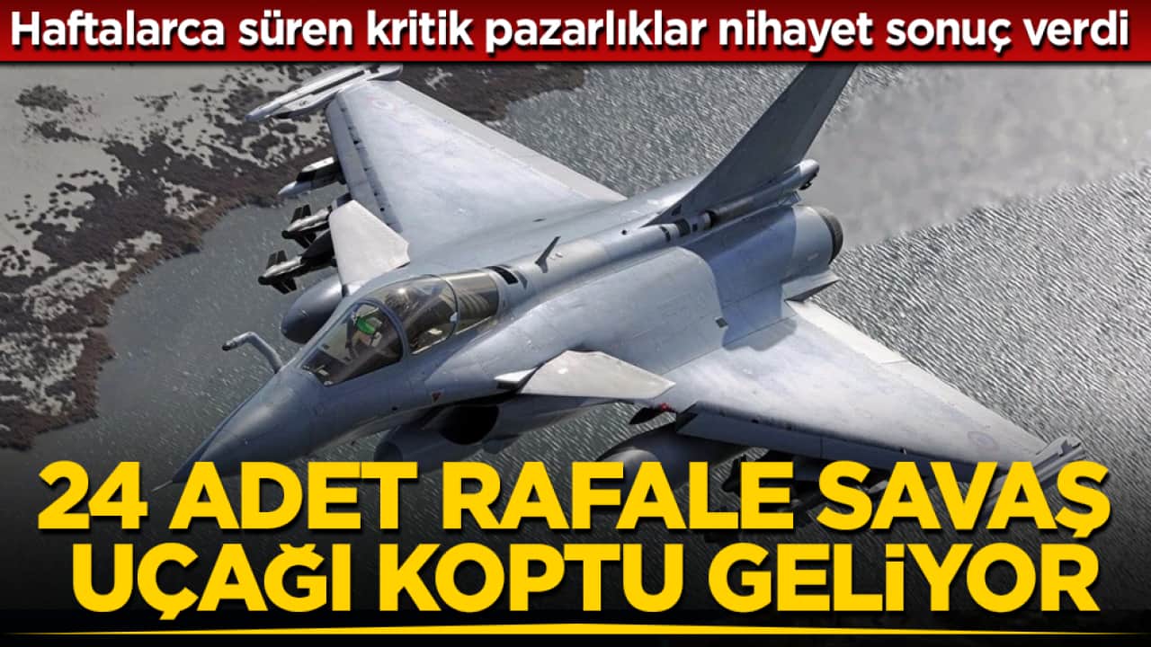 Haftalarca süren kritik pazarlıklar nihayet sonuç verdi: 24 adet Rafale savaş uçağı koptu geliyor