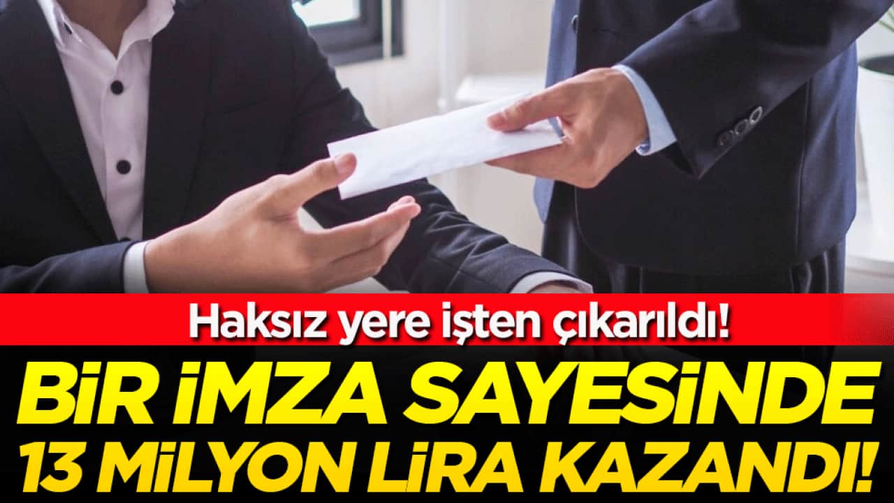 Haksız yere işten çıkarıldı: Bir imza sayesinde 13 milyon lira kazandı!