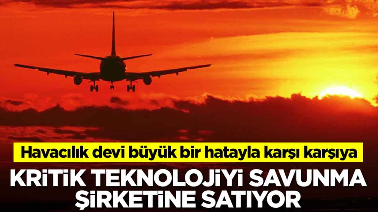 Havacılık devi büyük bir hatayla karşı karşıya: Kritik teknolojiyi savunma şirketine satıyor