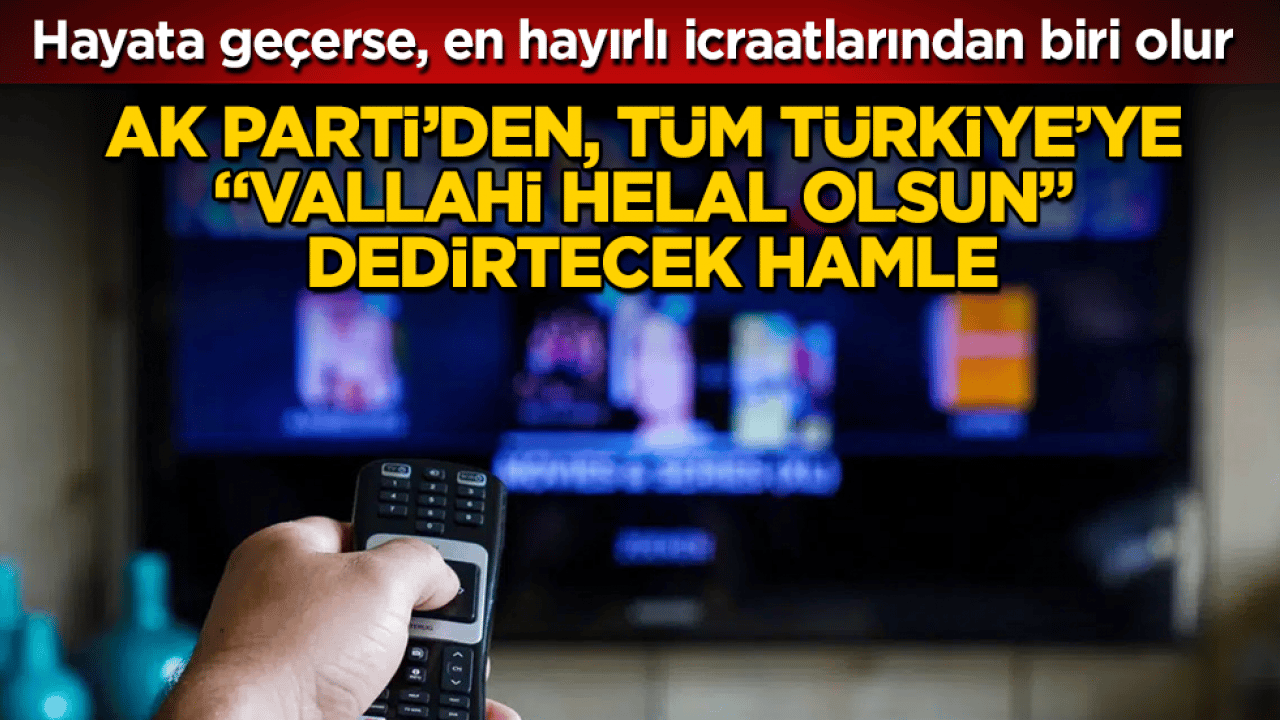 Hayata geçerse, en hayırlı icraatlarından biri olur! AK Parti’den, tüm Türkiye’ye "Vallahi helal olsun" dedirtecek hamle